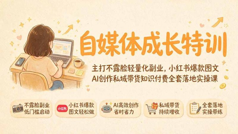 自媒体成长特训|主打不露脸轻量化副业,小红书爆款图文AI创作私域带货知识付费全套落地实操课 - 技研社-技研社