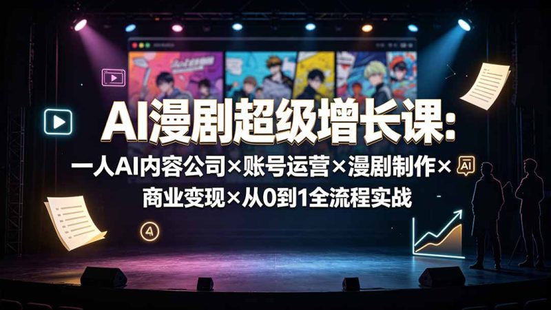 AI漫剧超级增长课:一人AI内容公司×账号运营×漫剧制作×商业变现×从0到1全流程实战 - 技研社-技研社