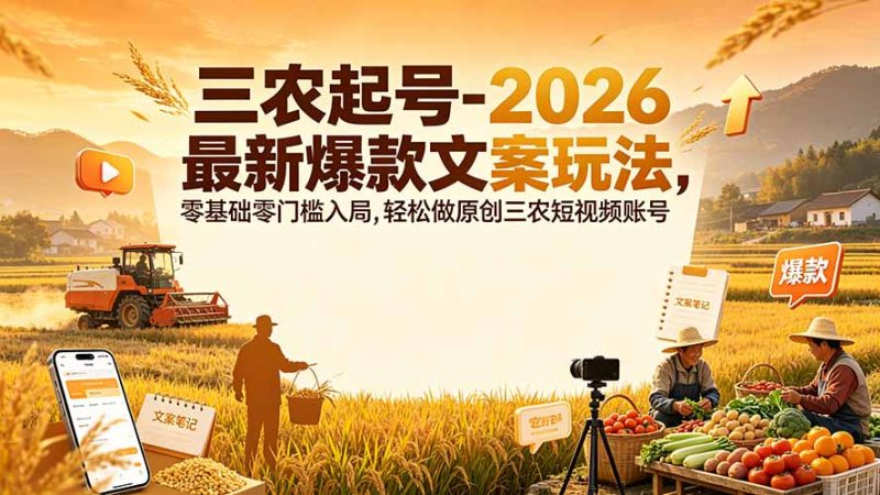 三农起号-2026 最新爆款文案玩法,零基础零门槛入局,轻松做原创三农短视频账号 - 技研社-技研社
