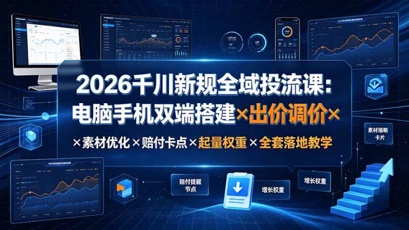 2026千川新规全域投流课:电脑手机双端搭建×出价调价×素材优化×赔付卡点×起量权重×全套落地教学 - 技研社-技研社