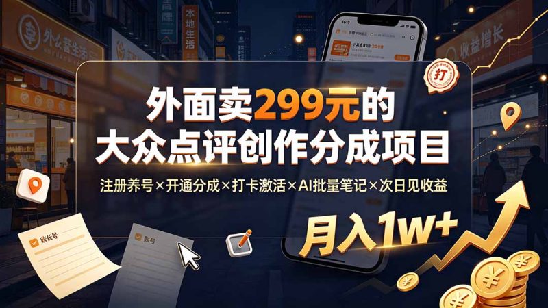 外面卖299元的大众点评创作分成项目:注册养号×开通分成×打卡激活×AI批量笔记×次日见收益,月入1w+ - 技研社-技研社
