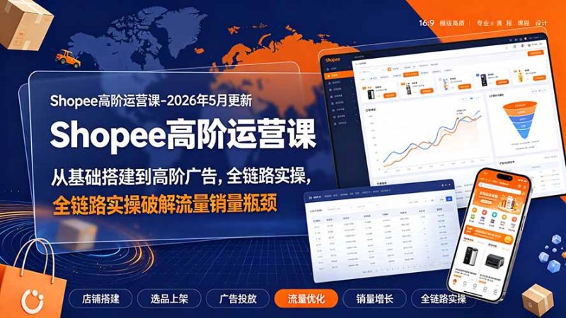 Shopee高阶运营课-2026年更新,从基础搭建到高阶广告,全链路实操破解流量销量瓶颈 - 技研社-技研社