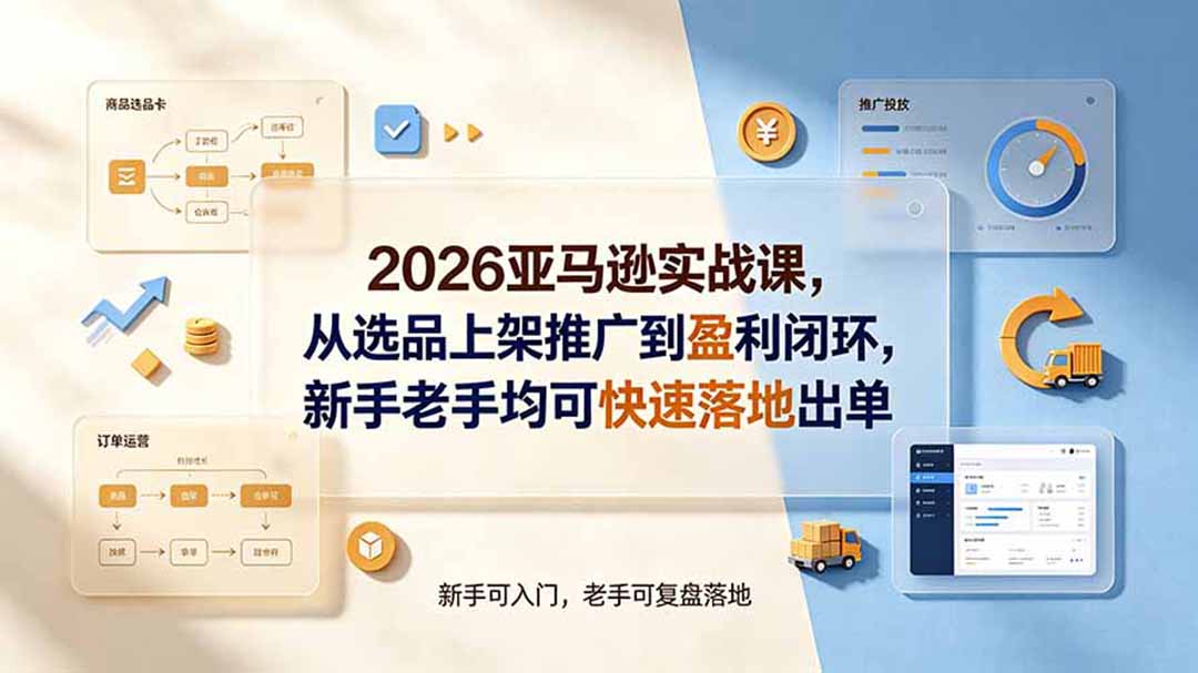 2026亚马逊实战课,从选品上架推广到盈利闭环,新手老手均可快速落地出单 2026亚马逊实战课,从选品上架推广到盈利闭环,新手老手均可快速落地出单