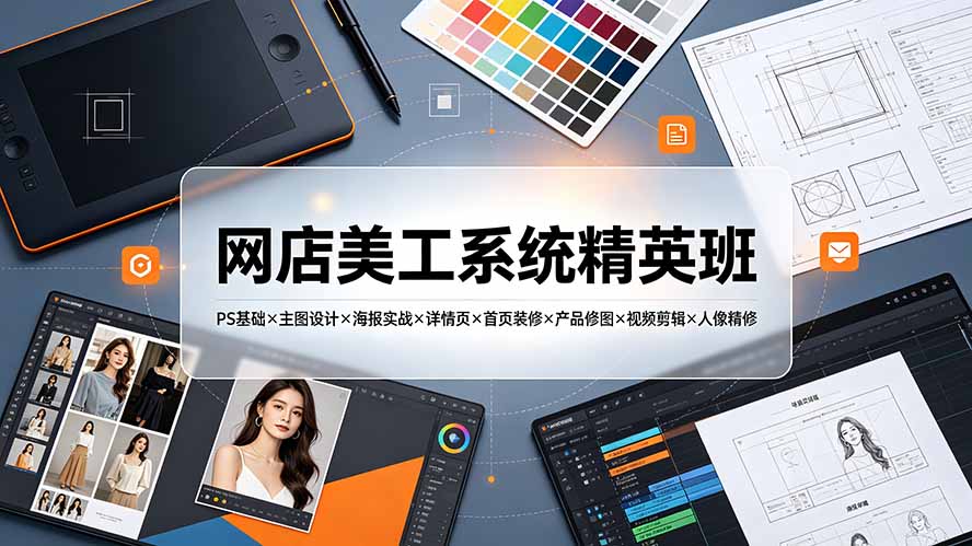 图片[1]-网店美工系统精英班-7月：PS基础×主图设计×海报实战×详情页×首页装修×产品修图×视频剪辑×人像精修。-阿兴说钱