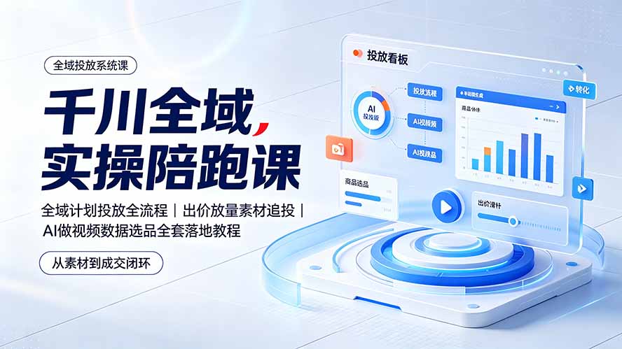 千川全域实操陪跑课:全域计划投放全流程|出价放量素材追投|AI做视频数据选品全套落地教程 千川全域实操陪跑课:全域计划投放全流程|出价放量素材追投|AI做视频数据选品全套落地教程