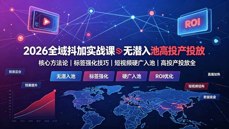 2026全域抖加实战课:无潜入池核心方法论|标签强化技巧|短视频硬广入池|高投产投放全教程 - 技研社-技研社