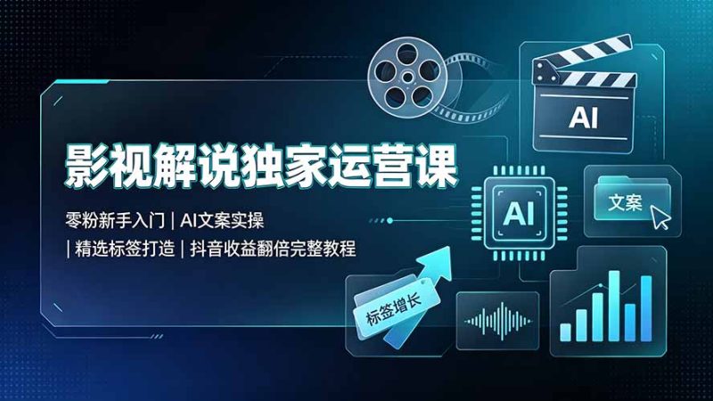 影视解说独家运营课:零粉新手入门|AI文案实操|精选标签打造|抖音收益翻倍完整教程 - 技研社-技研社