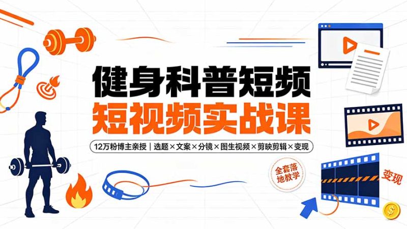 健身科普短视频实战课-12万粉博主亲授|选题×文案×分镜×图生视频×剪映剪辑×变现,全套落地教学 - 技研社-技研社
