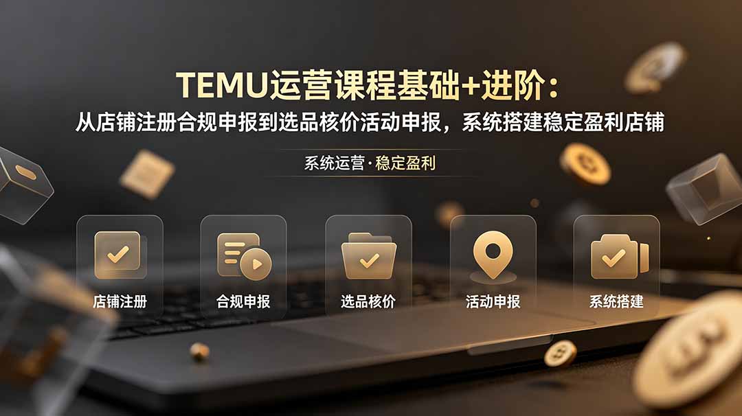 TEMU运营课程(基础+进阶):从店铺注册合规申报到选品核价活动申报,系统搭建稳定盈利店铺 TEMU运营课程(基础+进阶):从店铺注册合规申报到选品核价活动申报,系统搭建稳定盈利店铺