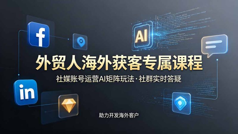外贸人海外获客专属课程-更新6月,讲解社媒账号运营AI矩阵玩法,社群实时答疑助力开发海外客户 - 技研社-技研社