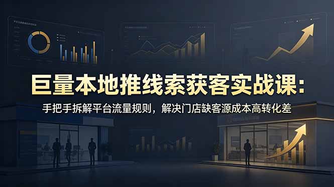 巨量本地推线索获客实战课：手把手拆解平台流量规则，解决门店缺客源成本高转化差 - 技研社-技研社