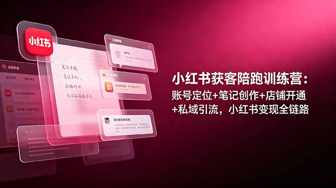 小红书获客陪跑训练营:账号定位+笔记创作+店铺开通+私域引流,小红书变现全链路 小红书获客陪跑训练营:账号定位+笔记创作+店铺开通+私域引流,小红书变现全链路
