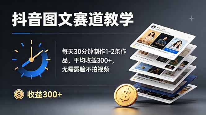 抖音图文赛道教学:每天30分钟制作1-2条作品,平均收益300+,无需露脸不拍视频 抖音图文赛道教学:每天30分钟制作1-2条作品,平均收益300+,无需露脸不拍视频