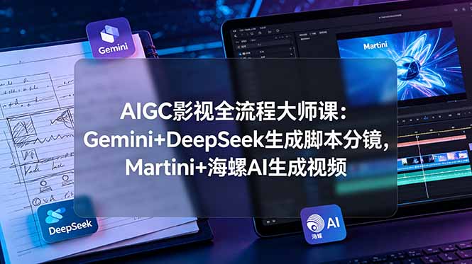 AIGC影视全流程大师课:Gemini+DeepSeek生成脚本分镜,Martini+海螺AI生成视频 AIGC影视全流程大师课:Gemini+DeepSeek生成脚本分镜,Martini+海螺AI生成视频
