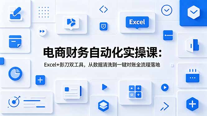 电商财务自动化实操课:Excel+影刀双工具,从数据清洗到一键对账全流程落地-技研社