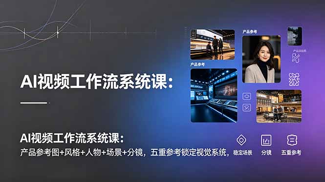 AI视频工作流系统课:产品参考图+风格+人物+场景+分镜,五重参考锁定视觉系统,稳定产出高质量视频 AI视频工作流系统课:产品参考图+风格+人物+场景+分镜,五重参考锁定视觉系统,稳定产出高质量视频
