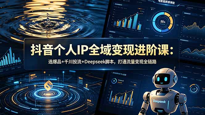 抖音个人IP全域变现进阶课-更新26年6月:选爆品+千川投流+Deepseek脚本,打通流量变现全链路 - 技研社-技研社