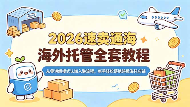 2026速卖通海外托管全套教程,从零讲解模式认知入驻流程,新手轻松落地跨境海托店铺 2026速卖通海外托管全套教程,从零讲解模式认知入驻流程,新手轻松落地跨境海托店铺
