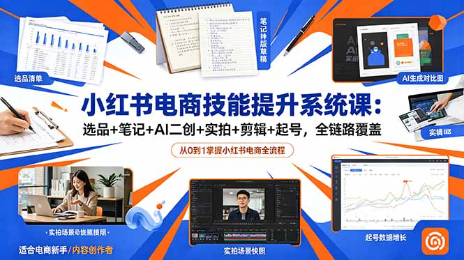 小红书电商技能提升系统课:选品+笔记+AI二创+实拍+剪辑+起号,全链路覆盖 小红书电商技能提升系统课:选品+笔记+AI二创+实拍+剪辑+起号,全链路覆盖