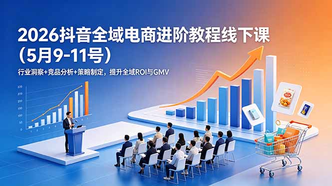 2026抖音全域电商进阶教程线下课(5月9-11号)行业洞察+竞品分析+策略制定,提升全域ROI与GMV 2026抖音全域电商进阶教程线下课(5月9-11号)行业洞察+竞品分析+策略制定,提升全域ROI与GMV