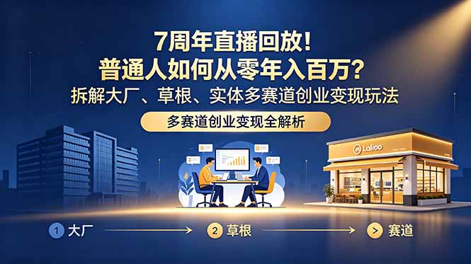 7周年直播回放!普通人如何从零年入百万?拆解大厂、草根、实体多赛道创业变现玩法 7周年直播回放!普通人如何从零年入百万?拆解大厂、草根、实体多赛道创业变现玩法