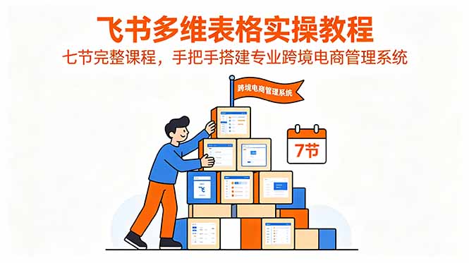 飞书多维表格实操教程,七节完整课程,手把手搭建专业跨境电商管理系统 飞书多维表格实操教程,七节完整课程,手把手搭建专业跨境电商管理系统