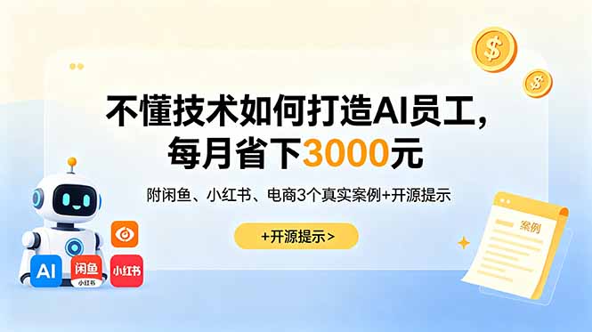不懂技术如何打造AI员工,每月省下3000元,附闲鱼、小红书、电商3个真实案例+开源提示 不懂技术如何打造AI员工,每月省下3000元,附闲鱼、小红书、电商3个真实案例+开源提示
