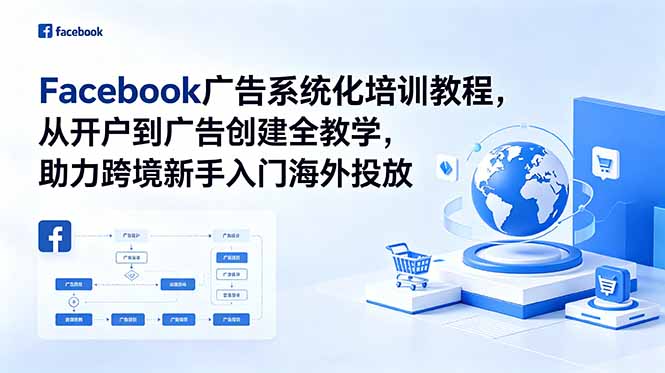 Facebook广告系统化培训教程,从开户到广告创建全教学,助力跨境新手入门海外投放 Facebook广告系统化培训教程,从开户到广告创建全教学,助力跨境新手入门海外投放