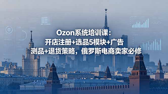 Ozon系统培训课：开店注册+选品5模块+广告测品+退货策略，俄罗斯电商卖家必修 - 技研社-技研社