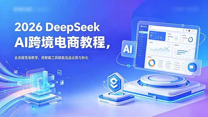 2026 DeepSeek AI跨境电商教程,全流程落地教学,用智能工具赋能选品运营与转化 2026 DeepSeek AI跨境电商教程,全流程落地教学,用智能工具赋能选品运营与转化