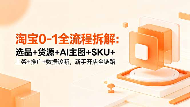 淘宝0-1全流程拆解:选品+货源+AI主图+SKU+上架+推广+数据诊断,新手开店全链路 淘宝0-1全流程拆解:选品+货源+AI主图+SKU+上架+推广+数据诊断,新手开店全链路