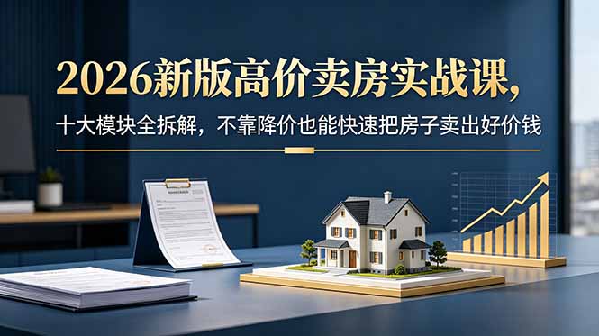 2026新版高价卖房实战课,十大模块全拆解,不靠降价也能快速把房子卖出好价钱 2026新版高价卖房实战课,十大模块全拆解,不靠降价也能快速把房子卖出好价钱