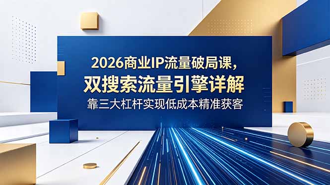2026商业IP流量破局课,双搜索流量引擎详解,靠三大杠杆实现低成本精准获客 2026商业IP流量破局课,双搜索流量引擎详解,靠三大杠杆实现低成本精准获客