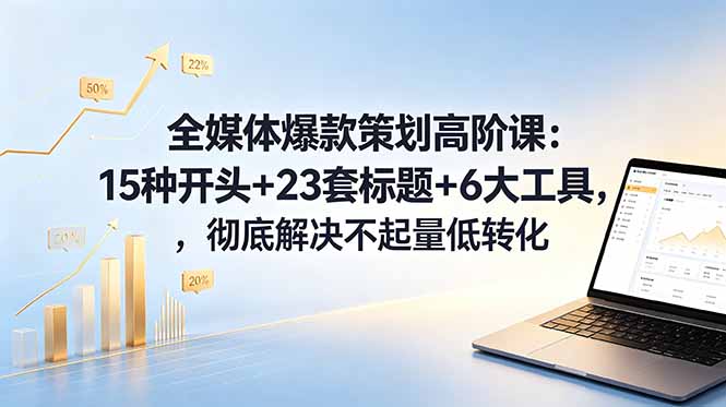 全媒体爆款策划高阶课:15种开头+23套标题+6大工具,彻底解决不起量低转化 全媒体爆款策划高阶课:15种开头+23套标题+6大工具,彻底解决不起量低转化