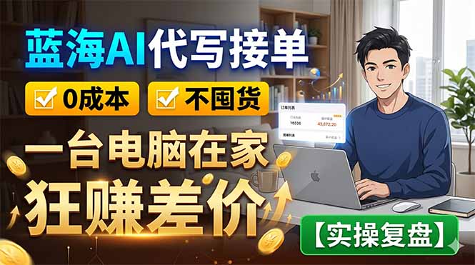 蓝海AI代写接单:0成本不囤货,一台电脑在家狂赚差价【实操复盘】 蓝海AI代写接单:0成本不囤货,一台电脑在家狂赚差价【实操复盘】