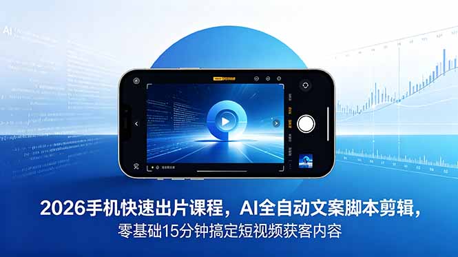 2026 手机快速出片课程,AI 全自动文案脚本剪辑,零基础 15 分钟搞定短视频获客内容 2026 手机快速出片课程,AI 全自动文案脚本剪辑,零基础 15 分钟搞定短视频获客内容