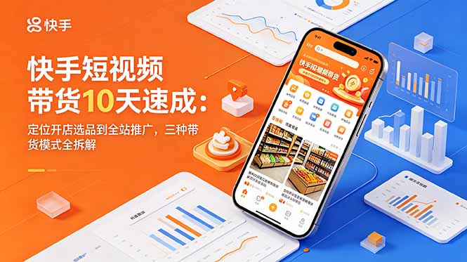 快手短视频带货10天速成:定位开店选品到全站推广,三种带货模式全拆解 快手短视频带货10天速成:定位开店选品到全站推广,三种带货模式全拆解