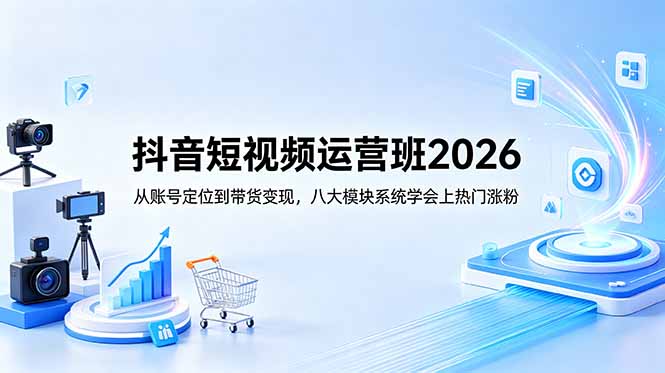 抖音短视频运营班2026:从账号定位到带货变现,八大模块系统学会上热门涨粉 抖音短视频运营班2026:从账号定位到带货变现,八大模块系统学会上热门涨粉