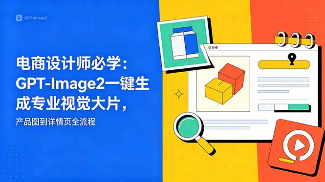 电商设计师必学-更新:GPT-Image2一键生成专业视觉大片,产品图到详情页全流程 电商设计师必学-更新:GPT-Image2一键生成专业视觉大片,产品图到详情页全流程