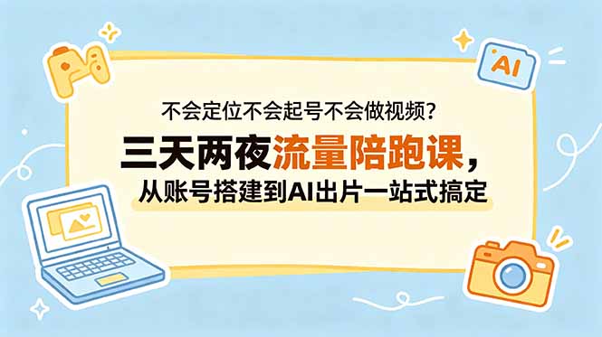 不会定位不会起号不会做视频?三天两夜流量陪跑课,从账号搭建到AI出片一站式搞定 不会定位不会起号不会做视频?三天两夜流量陪跑课,从账号搭建到AI出片一站式搞定