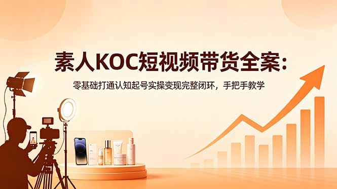 素人KOC短视频带货全案:零基础打通认知起号实操变现完整闭环,手把手教学 素人KOC短视频带货全案:零基础打通认知起号实操变现完整闭环,手把手教学