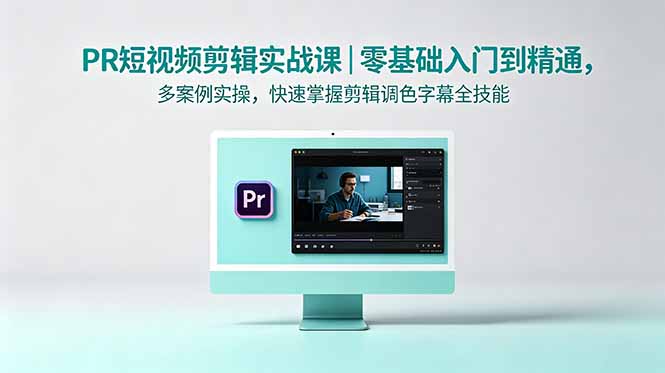 PR短视频剪辑实战课|零基础入门到精通,多案例实操,快速掌握剪辑调色字幕全技能 PR短视频剪辑实战课|零基础入门到精通,多案例实操,快速掌握剪辑调色字幕全技能