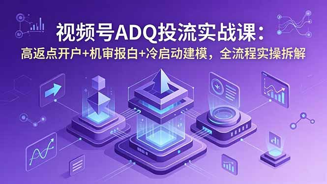 视频号ADQ投流实战课:高返点开户+机审报白+冷启动建模,全流程实操拆解 视频号ADQ投流实战课:高返点开户+机审报白+冷启动建模,全流程实操拆解