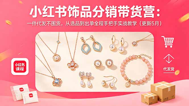小红书饰品分销带货营:一件代发不囤货,从选品到出单全程手把手实战教学(更新5月) 小红书饰品分销带货营:一件代发不囤货,从选品到出单全程手把手实战教学(更新5月)