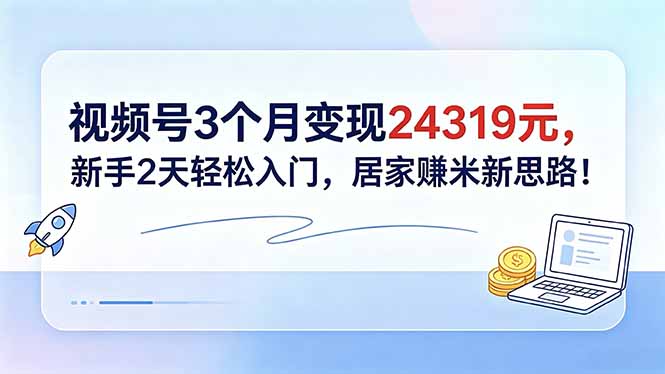 视频号3个月变现24319元，新手2天轻松入门，居家赚米新思路！ - 技研社-技研社