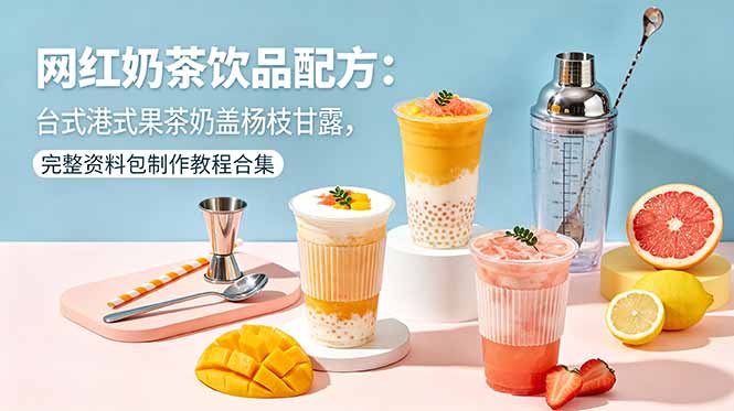 网红奶茶饮品配方:台式港式果茶奶盖杨枝甘露,完整资料包制作教程合集 网红奶茶饮品配方:台式港式果茶奶盖杨枝甘露,完整资料包制作教程合集