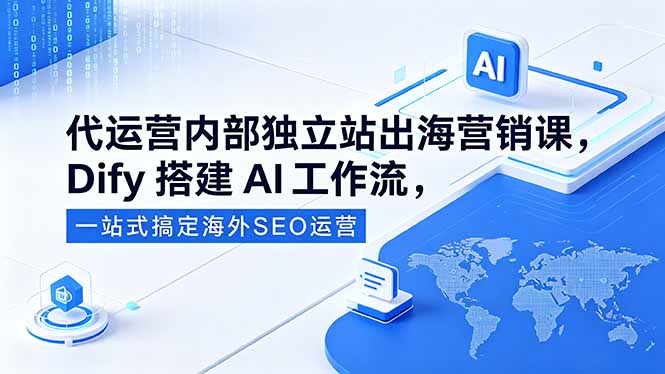 代运营内部独立站出海营销课,Dify搭建AI工作流,一站式搞定海外SEO运营 代运营内部独立站出海营销课,Dify搭建AI工作流,一站式搞定海外SEO运营