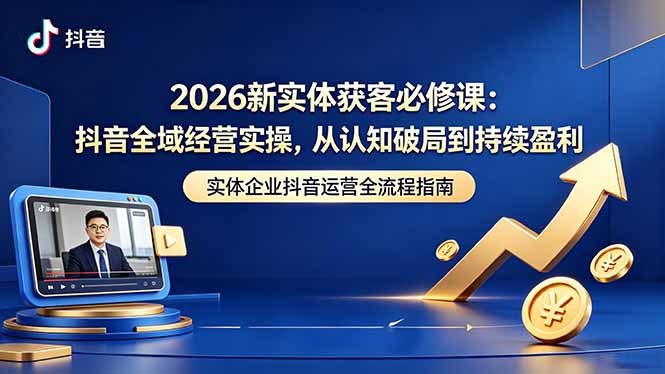 2026新实体获客必修课:抖音全域经营实操,从认知破局到持续盈利 2026新实体获客必修课:抖音全域经营实操,从认知破局到持续盈利