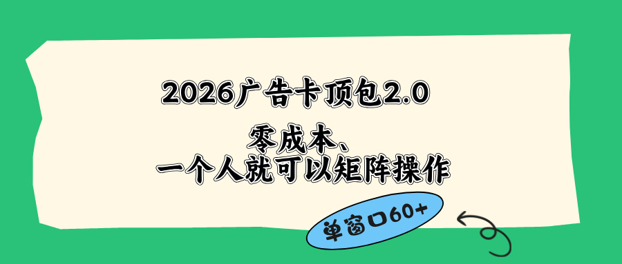 2026广告卡顶包2.0玩法，单窗口60+零成本、简单好操作，直接省略复杂人工步骤