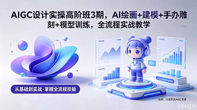 AIGC 设计实操高阶班3期,AI绘画+建模+手办雕刻+模型训练,全流程实战教学(附软件+素材) AIGC 设计实操高阶班3期,AI绘画+建模+手办雕刻+模型训练,全流程实战教学(附软件+素材)